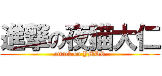 進撃の夜猫大仁 (attack on YMDR)