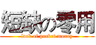 短缺の零用 (lack of pocket money)