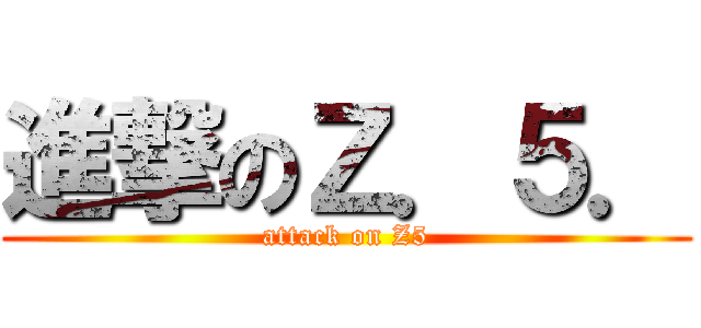 進撃のＺ．５． (attack on Z5)