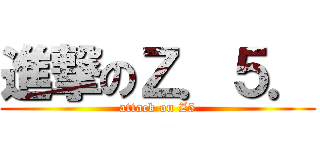 進撃のＺ．５． (attack on Z5)