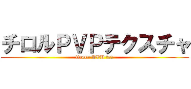 チロルＰＶＰテクスチャ (tiroru PVP tex)