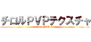 チロルＰＶＰテクスチャ (tiroru PVP tex)