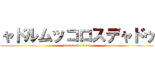 ャドルムッコロスデャドゥ (attack on titan)