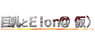 巨乳とＥｌｏｎ＠（仮） (attack on titan)