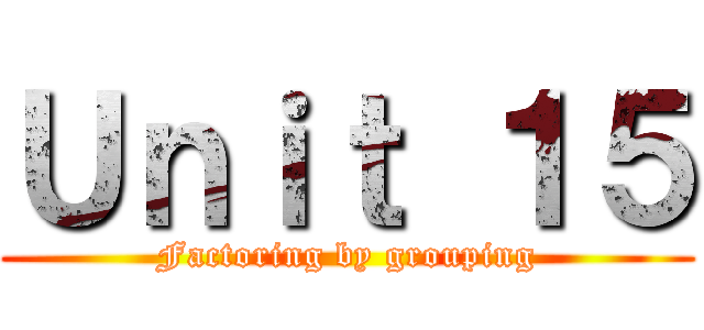Ｕｎｉｔ １５ (Factoring by grouping)