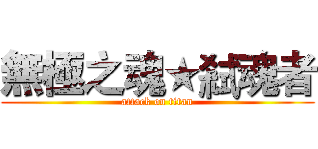 無極之魂★弒魂者 (attack on titan)