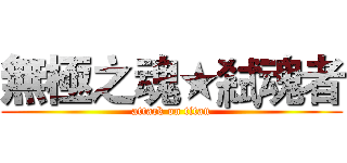 無極之魂★弒魂者 (attack on titan)