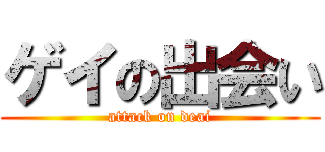 ゲイの出会い (attack on deai)