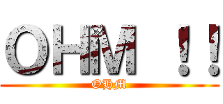 ＯＨＭ ！！ (OHM)