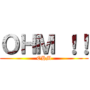 ＯＨＭ ！！ (OHM)