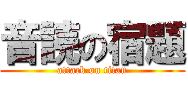 音読の宿題 (attack on titan)