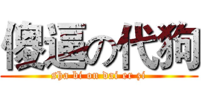 傻逼の代狗 (sha bi on dai er zi)