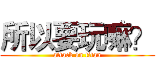 所以要玩嘛？ (attack on titan)