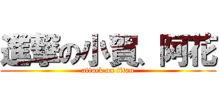 進撃の小賀、阿花 (attack on titan)