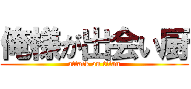 俺様が出会い厨 (attack on titan)