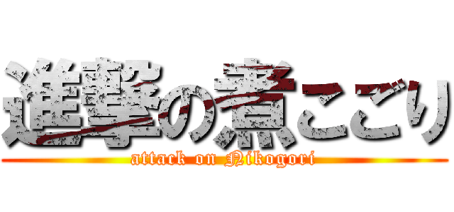 進撃の煮こごり (attack on Nikogori)