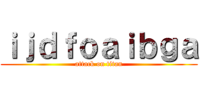 ｉｊｄｆｏａｉｂｇａ (attack on titan)