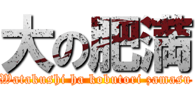 大の肥満 (Watakushi ha kobutori zamasu)