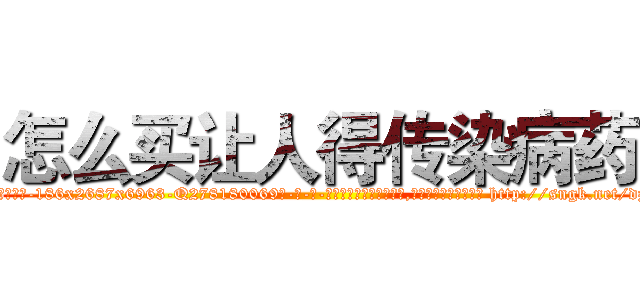 怎么买让人得传染病药 (怎么买让人得传染病药【电-186x2687x6963-Q278180069元-吉-药-业】我们做的是长期生意,靠的是老客户长期支持 http://sngk.net/dz2BKe
)