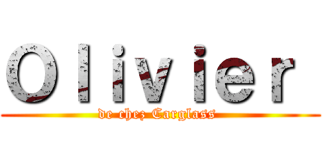 Ｏｌｉｖｉｅｒ  (de chez Carglass )