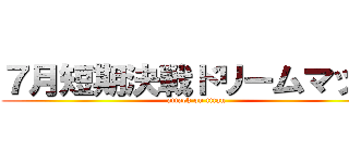 ７月短期決戦ドリームマッチ (attack on titan)