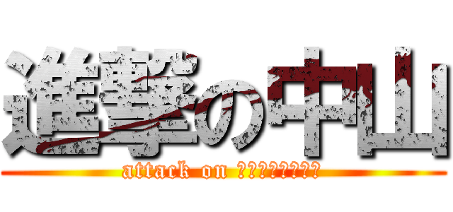 進撃の中山 (attack on ＮＡＫＡＹＡＭＡ)