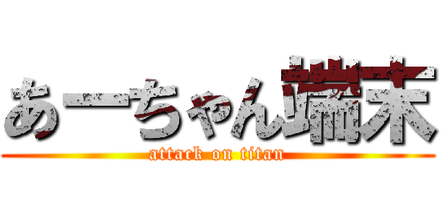 あーちゃん端末 (attack on titan)