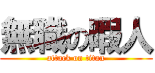 無職の暇人 (attack on titan)