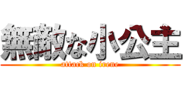 無敵な小公主 (attack on irene)