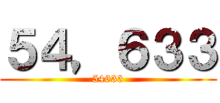 ５４，６３３ (54633)