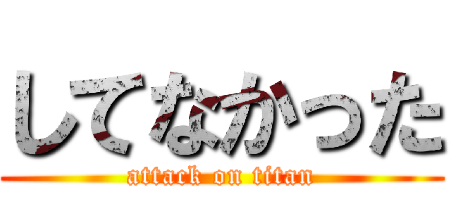 してなかった (attack on titan)