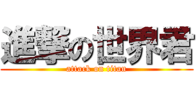 進撃の世界君 (attack on titan)