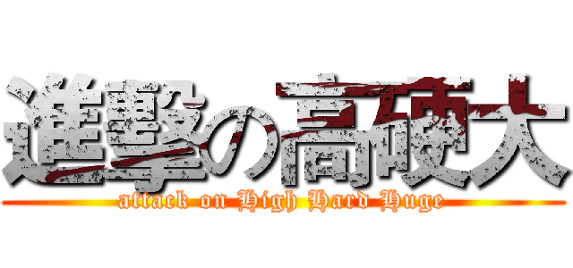 進擊の高硬大 (attack on High Hard Huge)