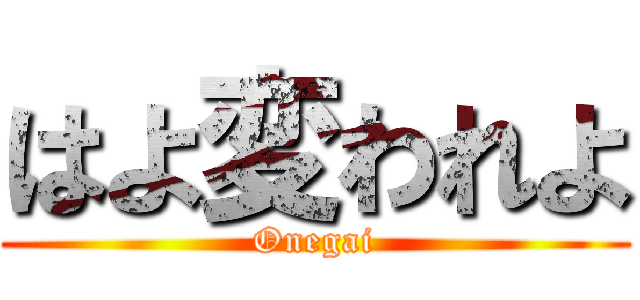 はよ変われよ (Onegai)