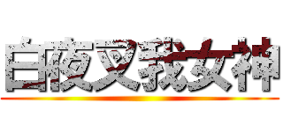 白夜叉我女神 ( )