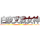白夜叉我女神 ( )