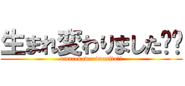 生まれ変わりました⤴︎ (umarekawarimasita⤴︎)