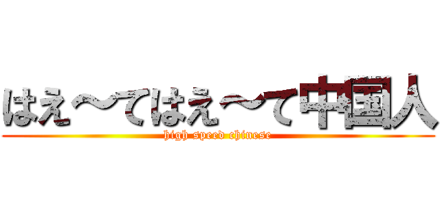 はえ～てはえ～て中国人 (high speed chinese)