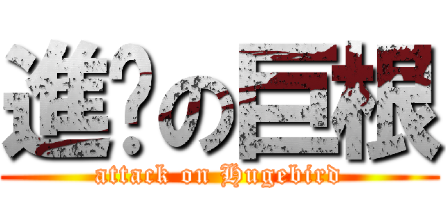 進擊の巨根 (attack on Hugebird)