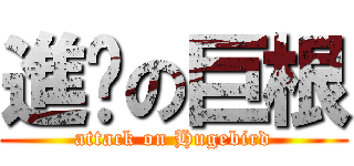 進擊の巨根 (attack on Hugebird)