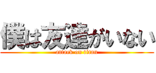 僕は友達がいない (attack on titan)