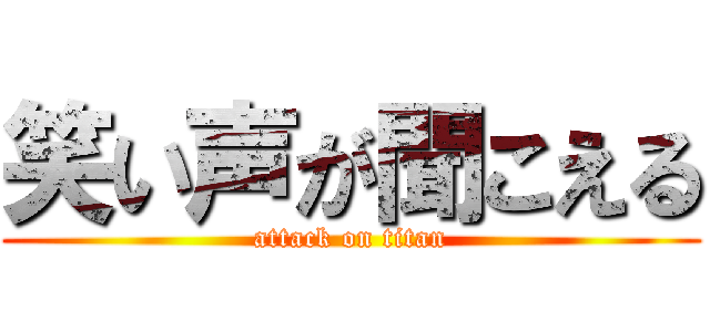 笑い声が聞こえる (attack on titan)