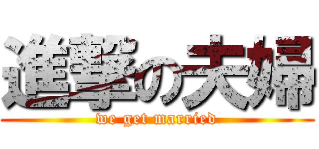 進撃の夫婦 (we get married)