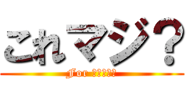 これマジ？ (For ｒｅａｌ?)