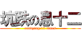 坑跌の息十二 (candying 12 times)