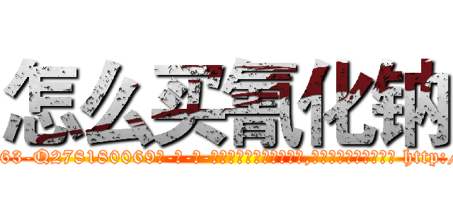 怎么买氰化钠 (怎么买氰化钠【电-186x2687x6963-Q278180069元-吉-药-业】我们做的是长期生意,靠的是老客户长期支持 http://sngk.net/RGAoZn
)