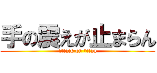 手の震えが止まらん (attack on titan)