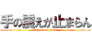 手の震えが止まらん (attack on titan)