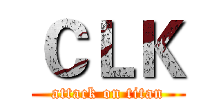 ＣＬＫ (attack on titan)