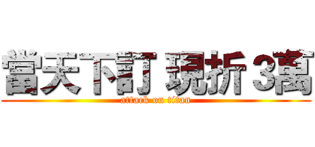 當天下訂 現折３萬 (attack on titan)